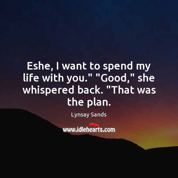 Eshe, I want to spend my life with you.” “Good,” she whispered back. “That was the plan. Lynsay Sands Picture Quote