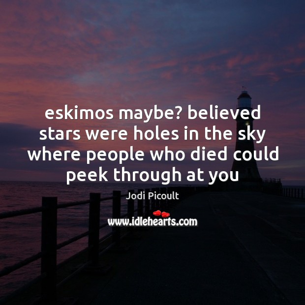 Eskimos maybe? believed stars were holes in the sky where people who Jodi Picoult Picture Quote