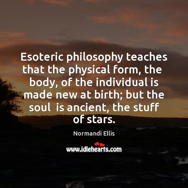 Esoteric philosophy teaches that the physical form, the  body, of the individual Image