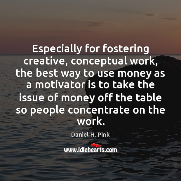 Especially for fostering creative, conceptual work, the best way to use money Daniel H. Pink Picture Quote