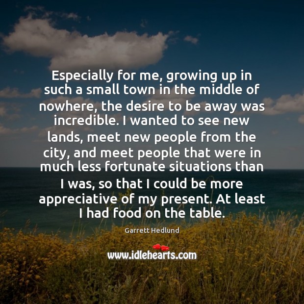 Especially for me, growing up in such a small town in the Garrett Hedlund Picture Quote