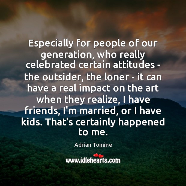 Especially for people of our generation, who really celebrated certain attitudes – Realize Quotes Image