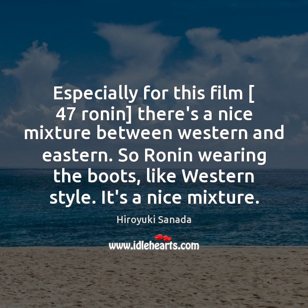Especially for this film [ 47 ronin] there’s a nice mixture between western and Hiroyuki Sanada Picture Quote
