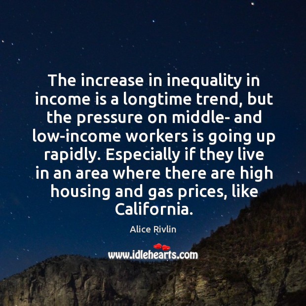 Especially if they live in an area where there are high housing and gas prices, like california. Alice Rivlin Picture Quote