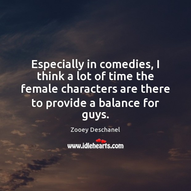 Especially in comedies, I think a lot of time the female characters 