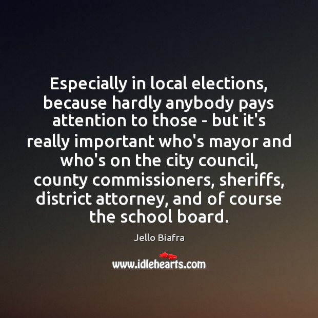 Especially in local elections, because hardly anybody pays attention to those – Jello Biafra Picture Quote