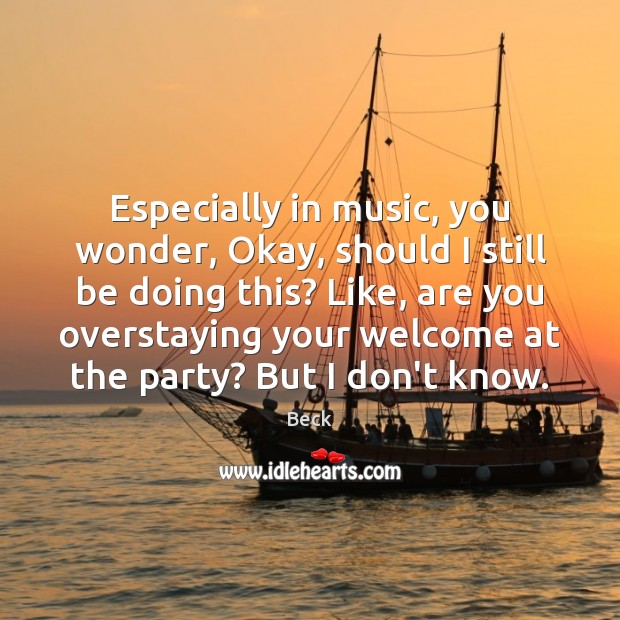 Especially in music, you wonder, Okay, should I still be doing this? Beck Picture Quote