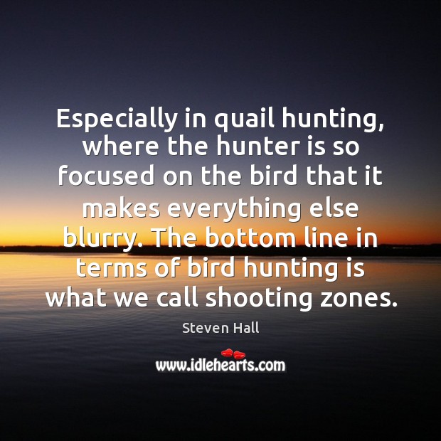 Especially in quail hunting, where the hunter is so focused on the Steven Hall Picture Quote