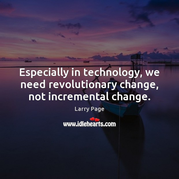 Especially in technology, we need revolutionary change, not incremental change. Larry Page Picture Quote