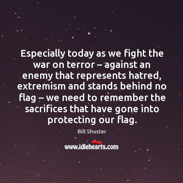 Especially today as we fight the war on terror – against an enemy that represents hatred Bill Shuster Picture Quote