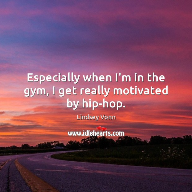 Especially when I’m in the gym, I get really motivated by hip-hop. Lindsey Vonn Picture Quote