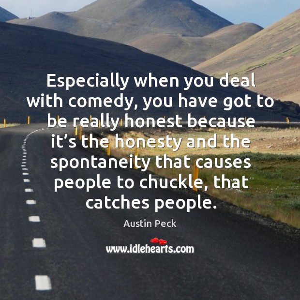 Especially when you deal with comedy, you have got to be really honest because Austin Peck Picture Quote