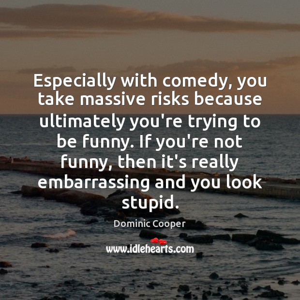 Especially with comedy, you take massive risks because ultimately you’re trying to Dominic Cooper Picture Quote