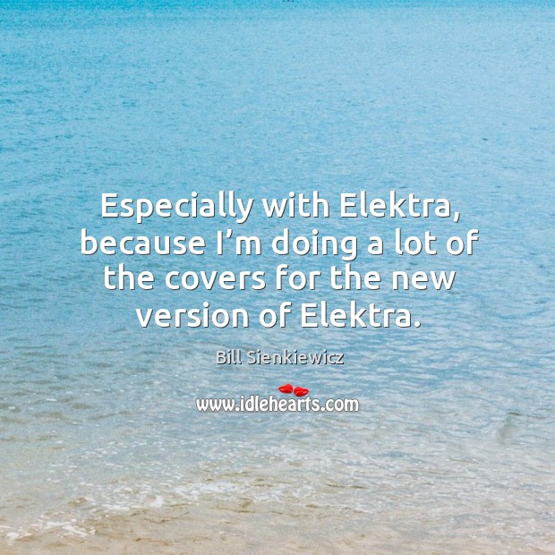 Especially with elektra, because I’m doing a lot of the covers for the new version of elektra. Image