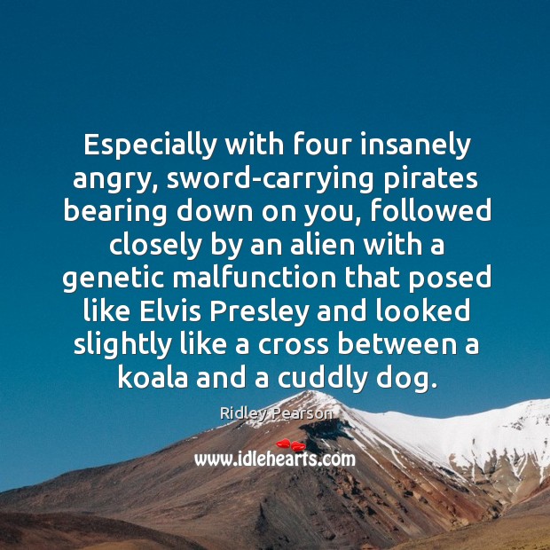 Especially with four insanely angry, sword-carrying pirates bearing down on you, followed Ridley Pearson Picture Quote