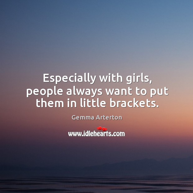 Especially with girls, people always want to put them in little brackets. Gemma Arterton Picture Quote