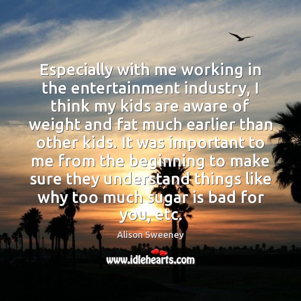 Especially with me working in the entertainment industry, I think my kids Alison Sweeney Picture Quote