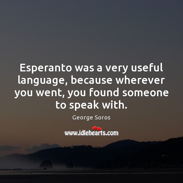 Esperanto was a very useful language, because wherever you went, you found George Soros Picture Quote