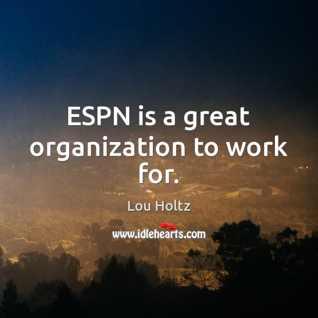 ESPN is a great organization to work for. Lou Holtz Picture Quote