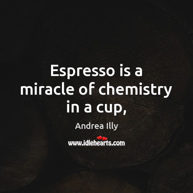 Espresso is a miracle of chemistry in a cup, Andrea Illy Picture Quote