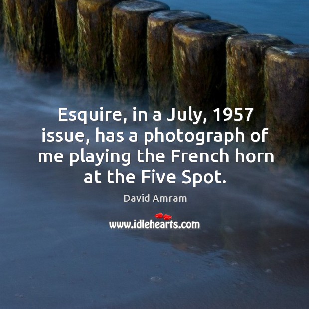 Esquire, in a july, 1957 issue, has a photograph of me playing the french horn at the five spot. David Amram Picture Quote