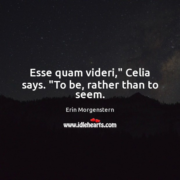 Esse quam videri,” Celia says. “To be, rather than to seem. Image
