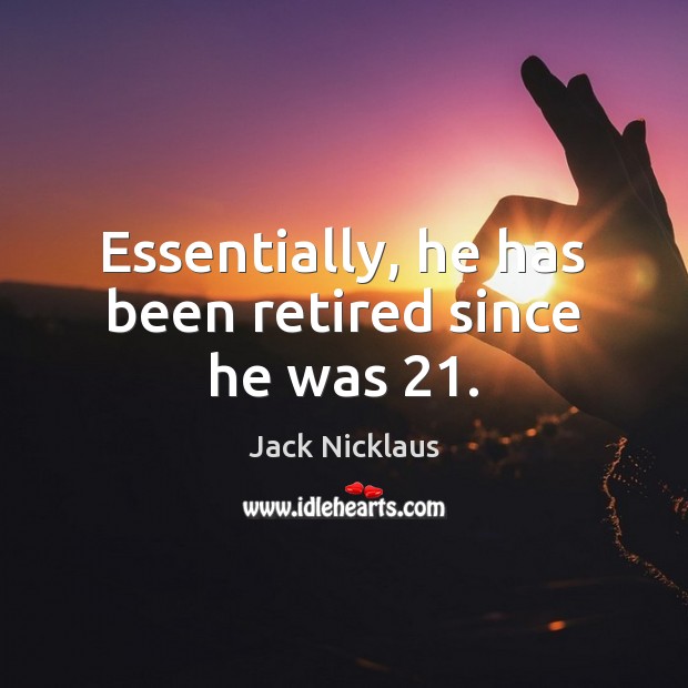 Essentially, he has been retired since he was 21. Image