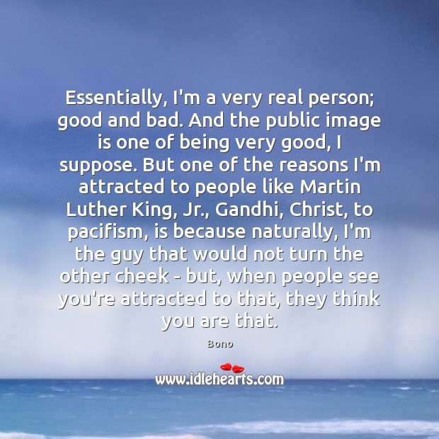 Essentially, I’m a very real person; good and bad. And the public Bono Picture Quote