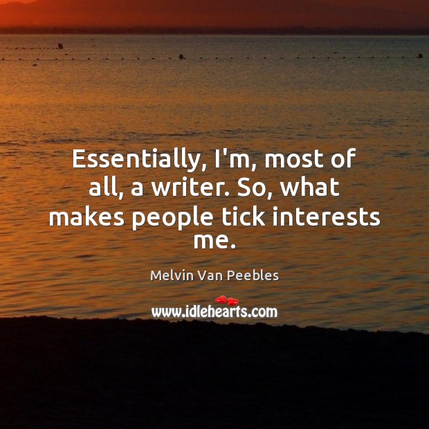 Essentially, I’m, most of all, a writer. So, what makes people tick interests me. Melvin Van Peebles Picture Quote