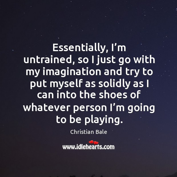Essentially, I’m untrained, so I just go with my imagination and try to put myself as Christian Bale Picture Quote