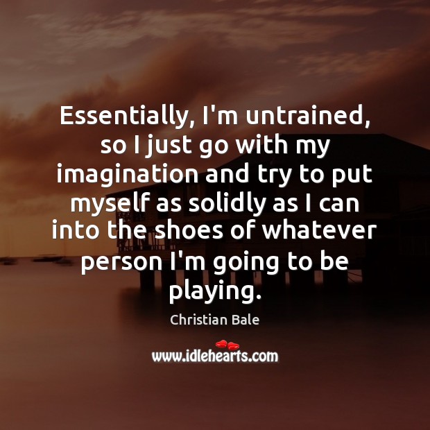Essentially, I’m untrained, so I just go with my imagination and try Christian Bale Picture Quote