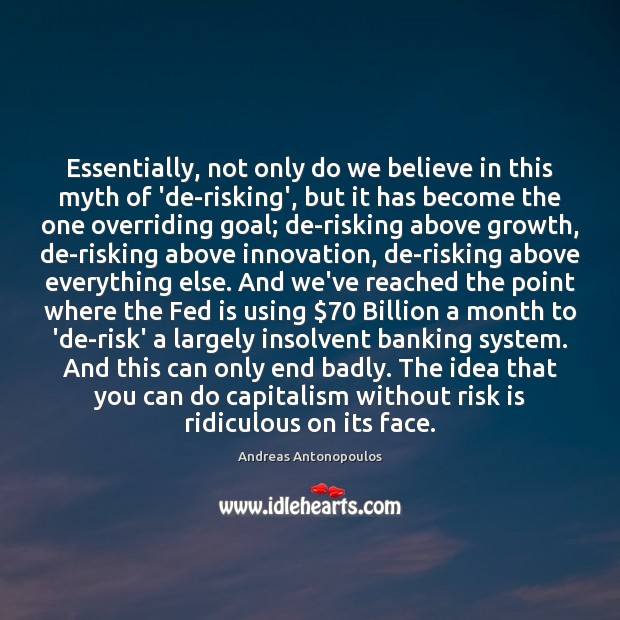 Essentially, not only do we believe in this myth of ‘de-risking’, but Andreas Antonopoulos Picture Quote