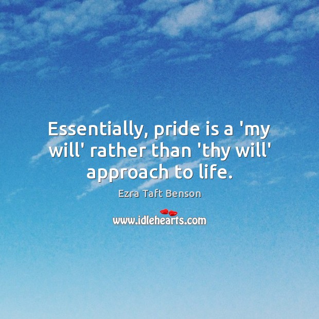 Essentially, pride is a ‘my will’ rather than ‘thy will’ approach to life. Ezra Taft Benson Picture Quote