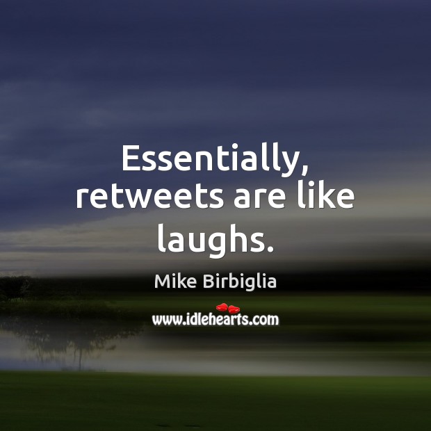 Essentially, retweets are like laughs. Mike Birbiglia Picture Quote
