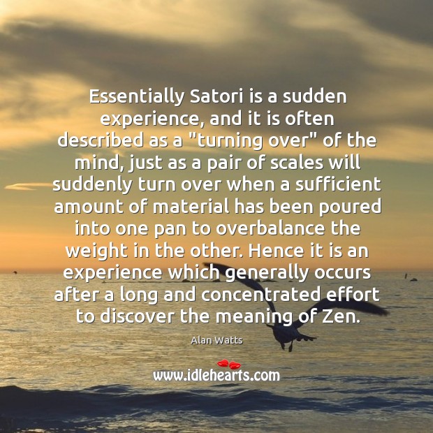 Essentially Satori is a sudden experience, and it is often described as Alan Watts Picture Quote