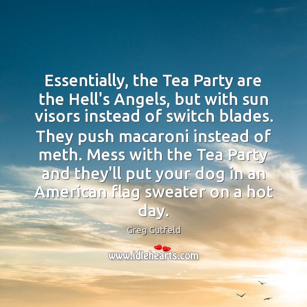 Essentially, the Tea Party are the Hell’s Angels, but with sun visors Greg Gutfeld Picture Quote