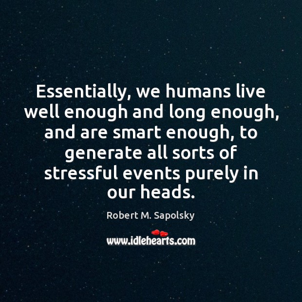 Essentially, we humans live well enough and long enough, and are smart Image