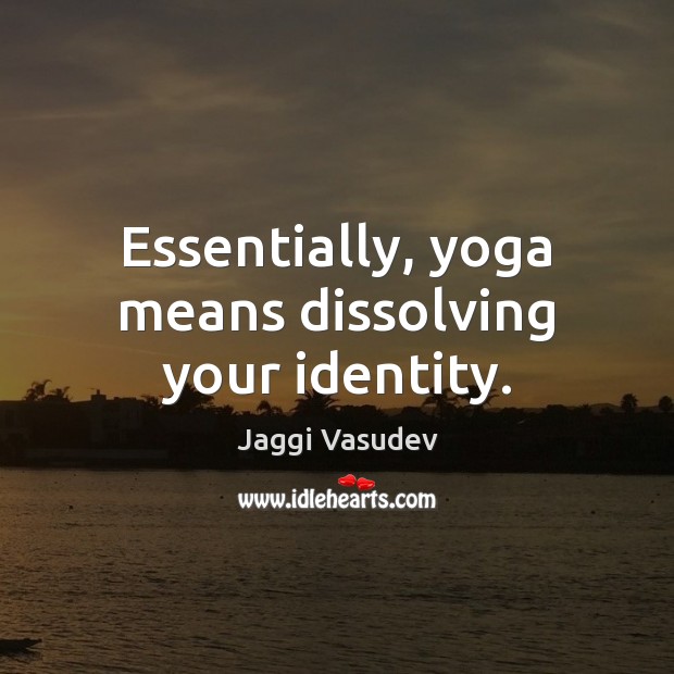 Essentially, yoga means dissolving your identity. Jaggi Vasudev Picture Quote
