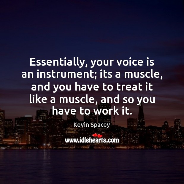 Essentially, your voice is an instrument; its a muscle, and you have Image