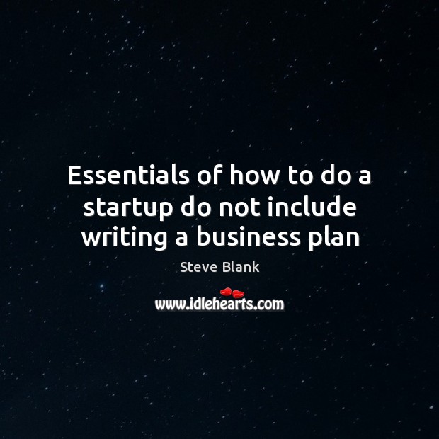Essentials of how to do a startup do not include writing a business plan Steve Blank Picture Quote