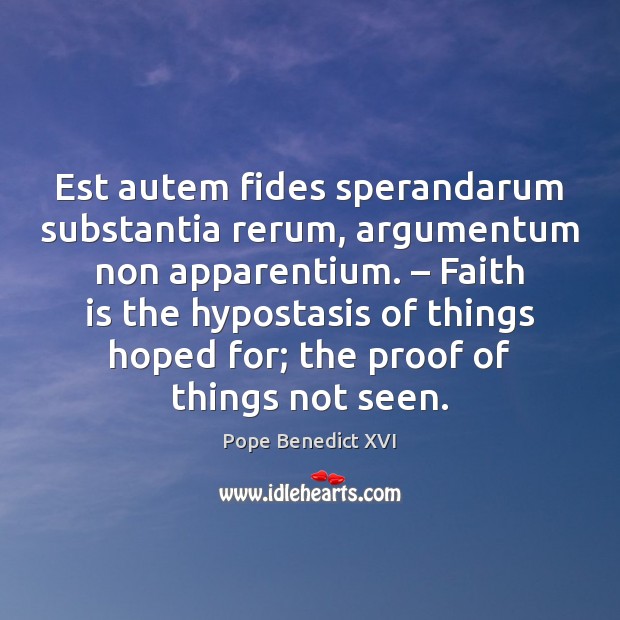 Est autem fides sperandarum substantia rerum, argumentum non apparentium. – Faith is the Pope Benedict XVI Picture Quote