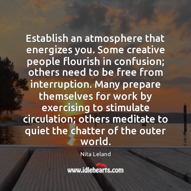 Establish an atmosphere that energizes you. Some creative people flourish in confusion; Nita Leland Picture Quote