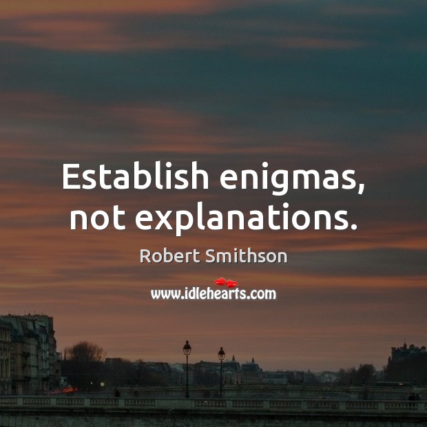 Establish enigmas, not explanations. Robert Smithson Picture Quote