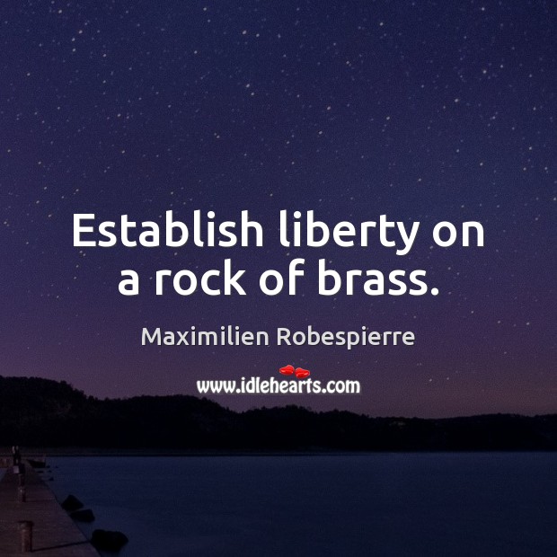 Establish liberty on a rock of brass. Maximilien Robespierre Picture Quote