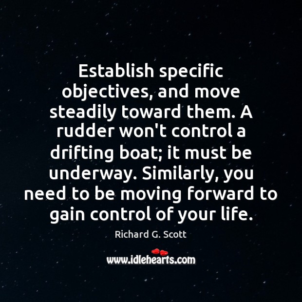 Establish specific objectives, and move steadily toward them. A rudder won’t control Richard G. Scott Picture Quote