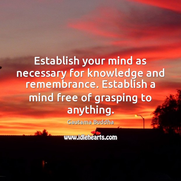 Establish your mind as necessary for knowledge and remembrance. Establish a mind Gautama Buddha Picture Quote
