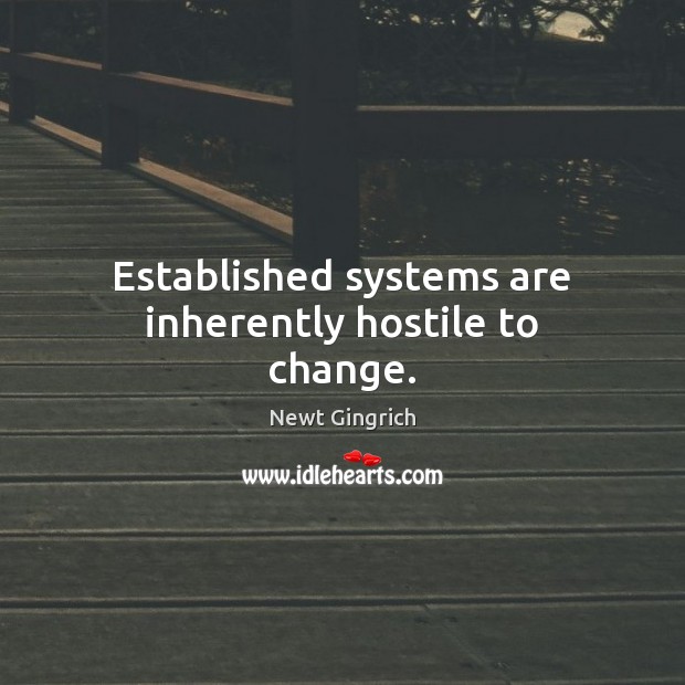 Established systems are inherently hostile to change. Newt Gingrich Picture Quote