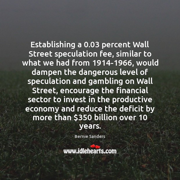Establishing a 0.03 percent Wall Street speculation fee, similar to what we had Bernie Sanders Picture Quote