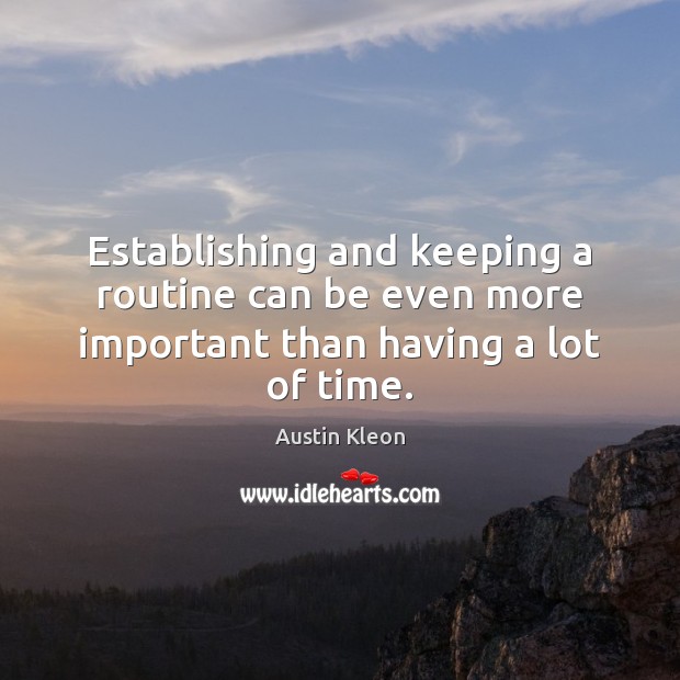 Establishing and keeping a routine can be even more important than having a lot of time. Austin Kleon Picture Quote