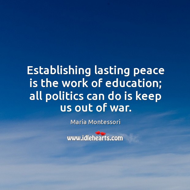 Establishing lasting peace is the work of education; all politics can do is keep us out of war. Politics Quotes Image